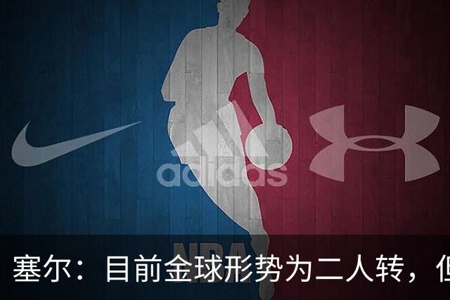 塞尔：目前金球形势为二人转，但无人敢将亚马尔列为头号热门